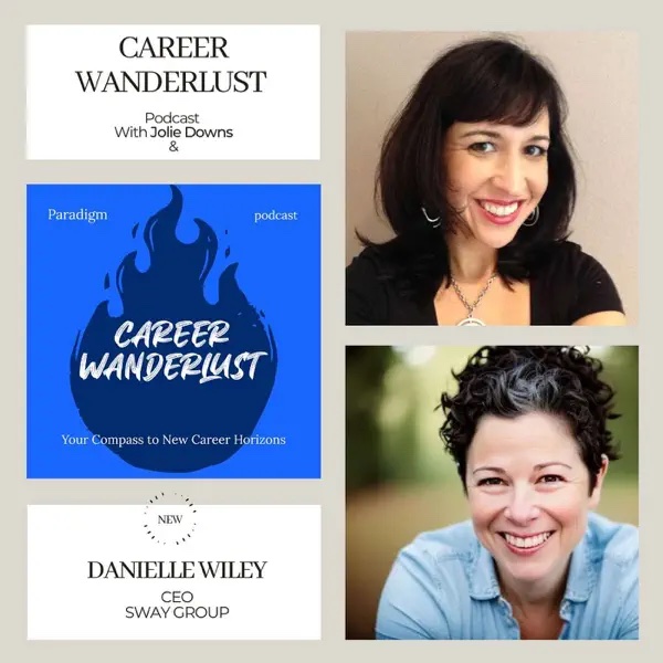 Left side of graphic has three boxes. The top box says "Career Wanderlust Podcast with Jolie Downs." The middle box is blue with the graphic of a flame with the text "Career Wanderlust." The bottom box says "New Danielle Wiley CEO Sway Group." The left side of the graphic features a headshot of Jolie Downs (Top) and Danielle Wiley (bottom).